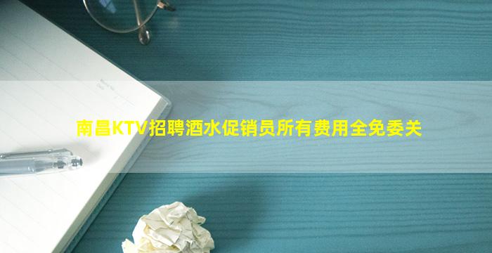 南昌KTV招聘酒水促销员所有费用全免委关