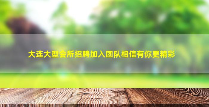 大连大型会所招聘加入团队相信有你更精彩